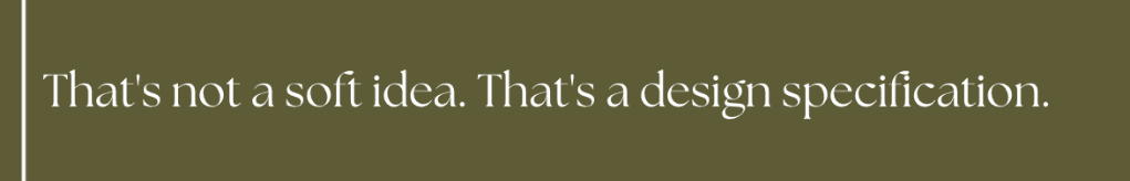 That's not a soft idea. That's a design specification.